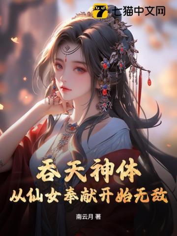 《吞天神体：从仙女奉献开始无敌》连载 (1-1480章) 南云月 - 我爱阅读-我爱阅读