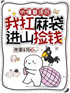 《听懂兽语后，我扛麻袋进山捡钱》连载 (1-1436章) 朱家416 - 我爱阅读-我爱阅读