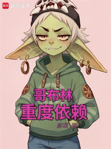 《哥布林重度依赖》连载 (1-561章) 絮理-我爱阅读
