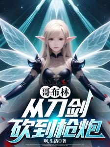 《哥布林，从刀剑砍到枪炮》连载 (1-1153章) 啊，生活 - 我爱阅读-我爱阅读