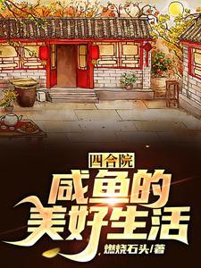 《四合院：咸鱼的美好生活》【全本】燃烧石头 - 我爱阅读-我爱阅读