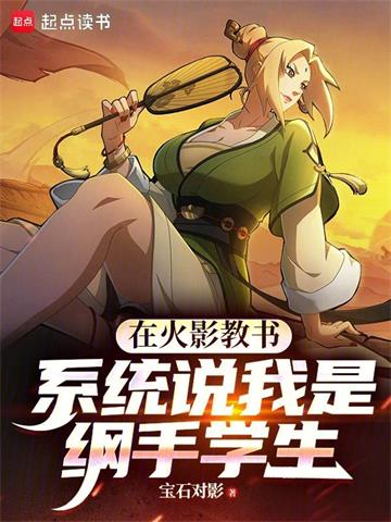 《在火影教书，系统说我是纲手学生》【全本】宝石对影 - 我爱阅读-我爱阅读