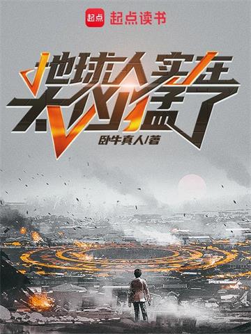 《地球人实在太凶猛了》【全本】卧牛真人-我爱阅读