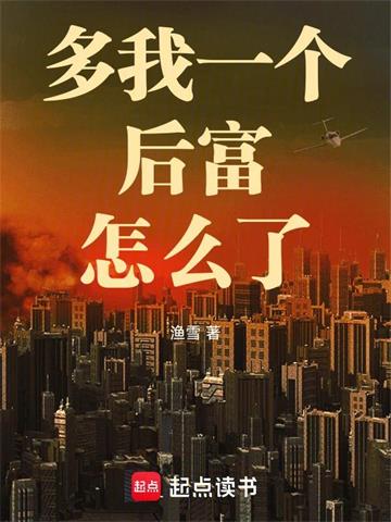 《多我一个后富怎么了》连载 (1-763章) 渔雪 - 我爱阅读-我爱阅读