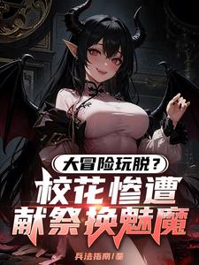 《大冒险玩脱？校花惨遭献祭换魅魔》连载 (1-283章) 兵法指南 - 我爱阅读-我爱阅读