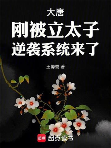 《大唐：刚被立太子，逆袭系统来了》【全本】王蜀蜀 - 我爱阅读-我爱阅读