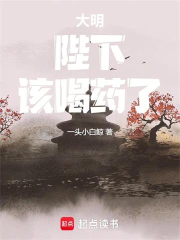 《大明：陛下，该喝药了！》连载 (1-254章) 一头小白鲸 - 我爱阅读-我爱阅读