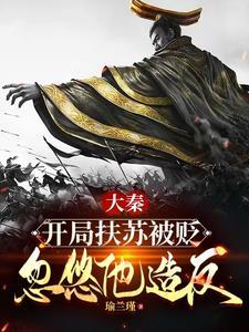 《大秦：开局扶苏被贬，忽悠他造反》连载 (1-1285章) 瑜兰瑾-我爱阅读