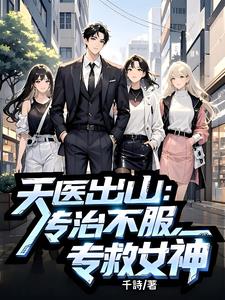 《天医出山：专治不服，专救女神》连载 (1-1208章) 千詩-我爱阅读