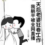 《天后老婆狂卷工作，我躺平被全网直播》【全本】九州大翘嘴-爱阅读