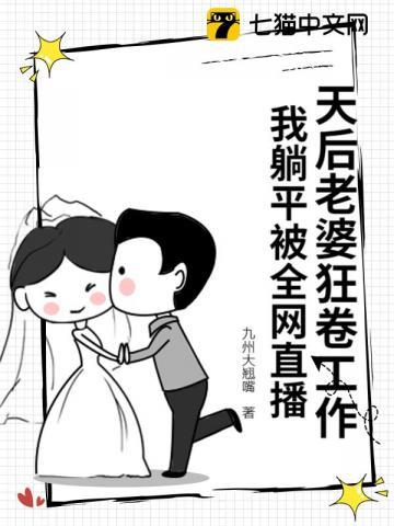 《天后老婆狂卷工作，我躺平被全网直播》【全本】九州大翘嘴 - 我爱阅读-我爱阅读