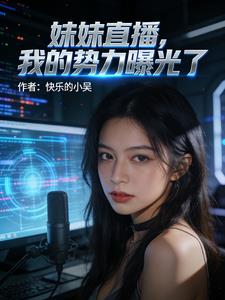 《妹妹直播，我的势力曝光了》连载 (1-215章) 快乐的小吴-我爱阅读