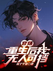 《官场：重生后我无人可挡》连载 (1-1097章) 捡了个宝-我爱阅读