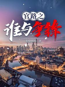 《官路之谁与争锋》连载 (1-2554章) 卷帘西风666-我爱阅读
