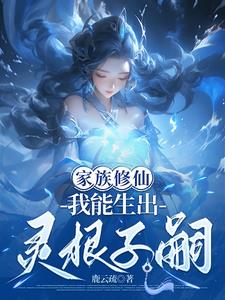 《家族修仙，我能生出灵根子嗣》连载 (1-558章) 鹿云疏 - 我爱阅读-我爱阅读