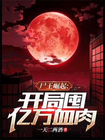 《尸王崛起 开局囤亿万血肉》【全本】一天二两酒-我爱阅读