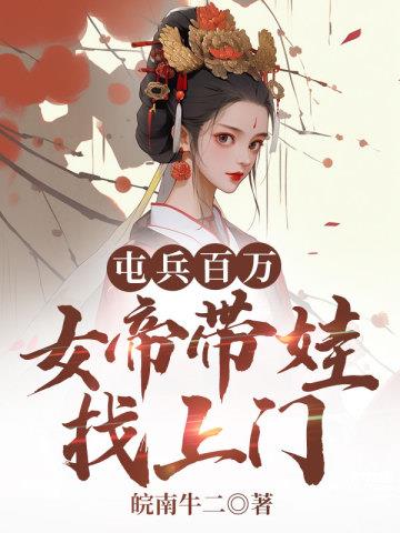 《屯兵百万，女帝带娃找上门》【全本】皖南牛二 - 我爱阅读-我爱阅读