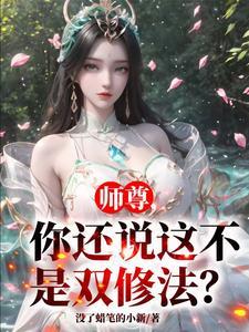 《师尊，你还说这不是双修法？》连载 (1-1304章) 没了蜡笔的小新 - 我爱阅读-我爱阅读