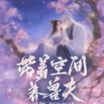 《带着空间养兽夫，恶雌成团宠了》连载 (1-953章) 吉祥瑞雪-爱阅读