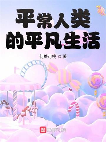 《平常人类的平凡生活》【全本】何处可桃 - 我爱阅读-我爱阅读