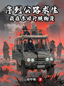 《序列公路求生：我在末日升级物资》连载 (1-1234章) 山海呼啸 - 我爱阅读-我爱阅读