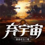 《弃宇宙》【全本】鹅是老五-爱阅读