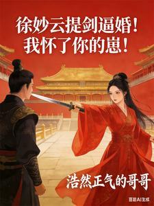 《徐妙云提剑逼婚！我怀了你的崽！》连载 (1-284章) 浩然正气的哥哥 - 我爱阅读-我爱阅读