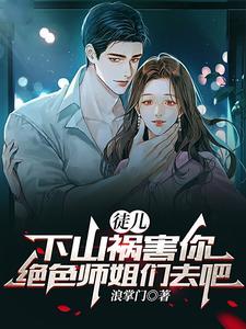 《徒儿，下山祸害你绝色师姐们去吧》连载 (1-2075章) 浪掌门-我爱阅读