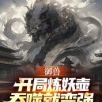 《御兽：开局炼妖壶，吞噬就变强》连载 (1-897章) 小黑二号-爱阅读