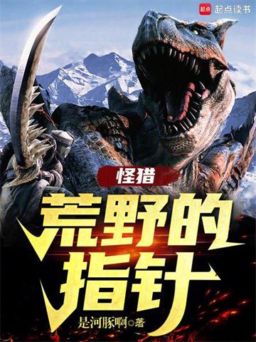 《怪猎：荒野的指针》连载 (1-810章) 是河豚啊 - 我爱阅读-我爱阅读