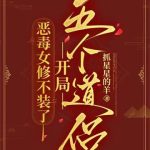 《恶毒女修不装了，开局五个道侣》连载 (1-884章) 抓星星的羊-爱阅读