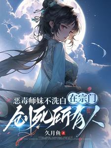 《恶毒师妹不洗白在宗门创死所有人》【全本】久月鱼-我爱阅读