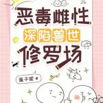 《恶毒雌性深陷兽世修罗场》连载 (1-842章) 莲子呢-爱阅读