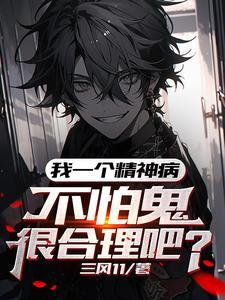 《我一个精神病，不怕鬼很合理吧》【全本】三风11 - 我爱阅读-我爱阅读