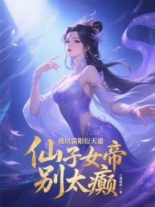 《我以霸阳衍天道，仙子女帝别太癫》连载 (1-1203章) 吉墨森森 - 我爱阅读-我爱阅读