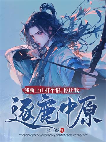 《我就上山打个猎，你让我逐鹿中原？》连载 (1-930章) 张正经-我爱阅读