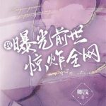 《我曝光前世惊炸全网》【全本】卿浅-爱阅读