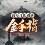 《我每月能刷新金手指》【全本】天涯月照今-爱阅读