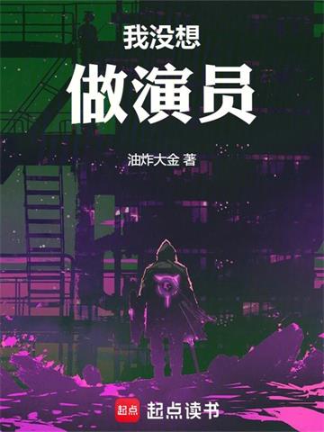 《我没想做演员》【全本】油炸大金 - 我爱阅读-我爱阅读