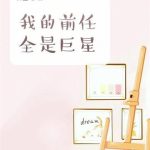 《我的前任全是巨星》【全本】葆星-爱阅读