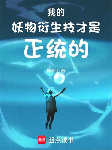 《我的妖物衍生技才是正统的》【全本】棉衣卫 - 我爱阅读-我爱阅读