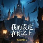 《我的设定在你之上！》连载 (1-330章) 东山余雨-爱阅读