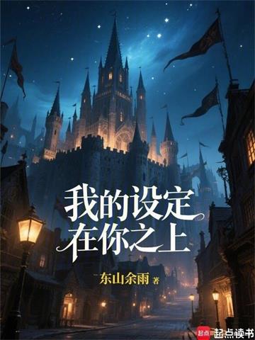 《我的设定在你之上！》连载 (1-330章) 东山余雨-我爱阅读