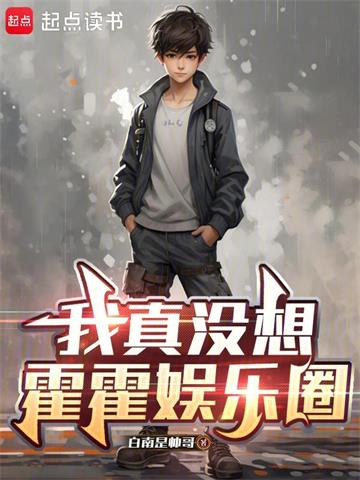 《我真没想霍霍娱乐圈》连载 (1-375章) 白南是帅哥 - 我爱阅读-我爱阅读