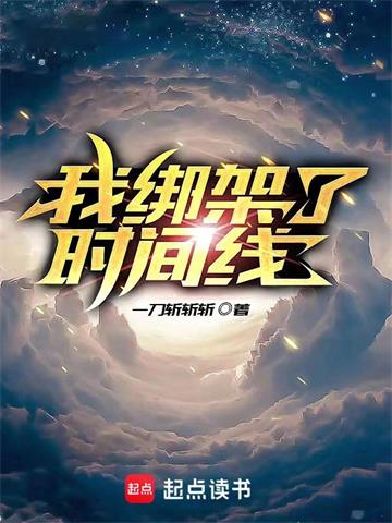 《我绑架了时间线》【全本】一刀斩斩斩 - 我爱阅读-我爱阅读