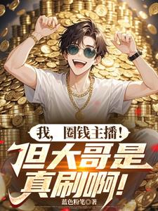 《我，圈钱主播！但大哥是真刷啊！》连载 (1-726章) 蓝色粉笔 - 我爱阅读-我爱阅读