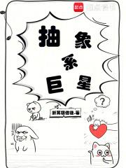 《抽象系巨星》连载 (1-157章) 折耳根信徒 - 我爱阅读-我爱阅读