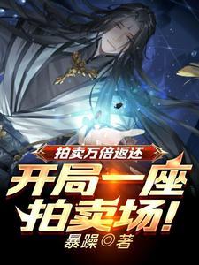 《拍卖万倍返还，开局一座拍卖场！》连载 (1-1775章) 暴躁 - 我爱阅读-我爱阅读
