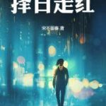 《择日走红》【全本】宋不留春-爱阅读