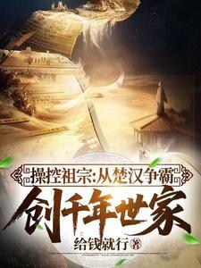 《操控祖宗：从楚汉争霸创千年世家》连载 (1-197章) 给钱就行-我爱阅读